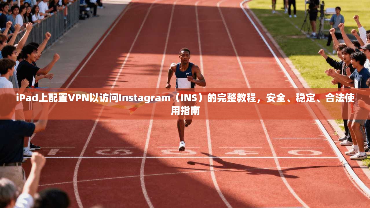iPad上配置VPN以访问Instagram(INS)的完整教程,安全、稳定、合法使用指南 iPad上配置VPN以访问Instagram(INS)的完整教程,安全、稳定、合法使用指南