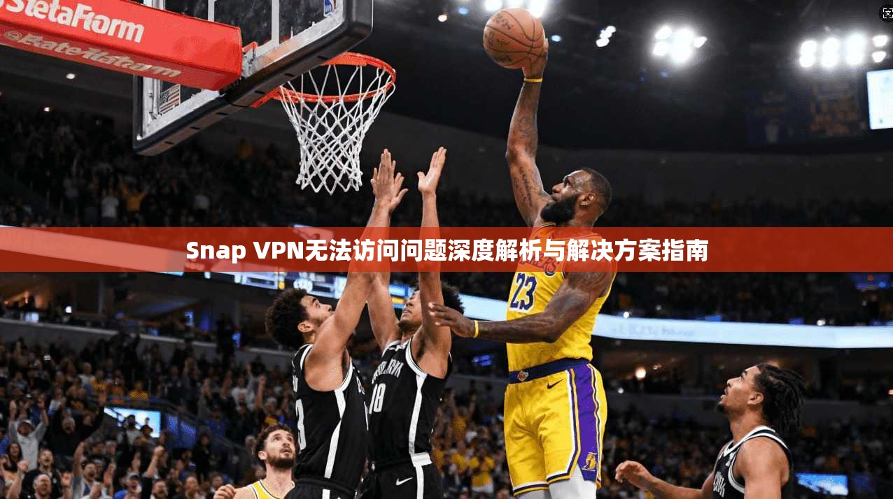 Snap VPN无法访问问题深度解析与解决方案指南