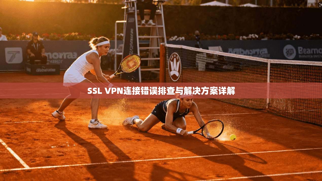 SSL VPN连接错误排查与解决方案详解