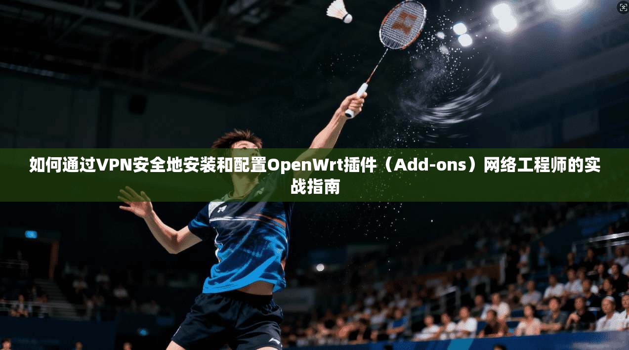 如何通过VPN安全地安装和配置OpenWrt插件（Add-ons）网络工程师的实战指南