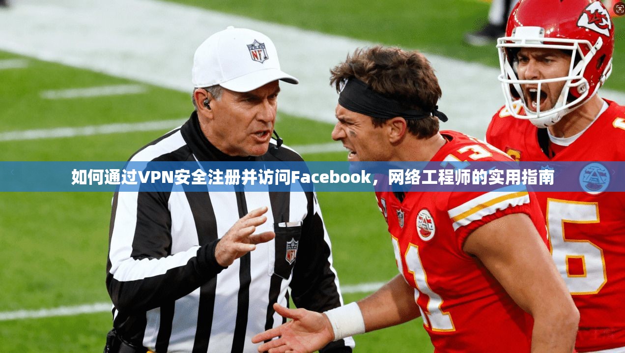 如何通过VPN安全注册并访问Facebook,网络工程师的实用指南 如何通过VPN安全注册并访问Facebook,网络工程师的实用指南