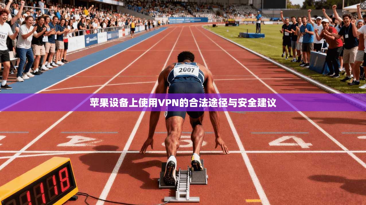苹果设备上使用VPN的合法途径与安全建议