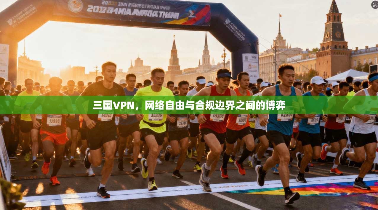 三国VPN,网络自由与合规边界之间的博弈 三国VPN,网络自由与合规边界之间的博弈