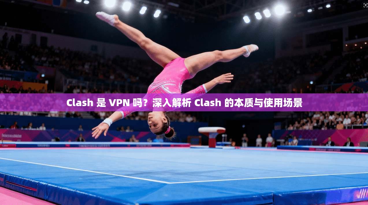 Clash 是 VPN 吗?深入解析 Clash 的本质与使用场景 Clash 是 VPN 吗?深入解析 Clash 的本质与使用场景