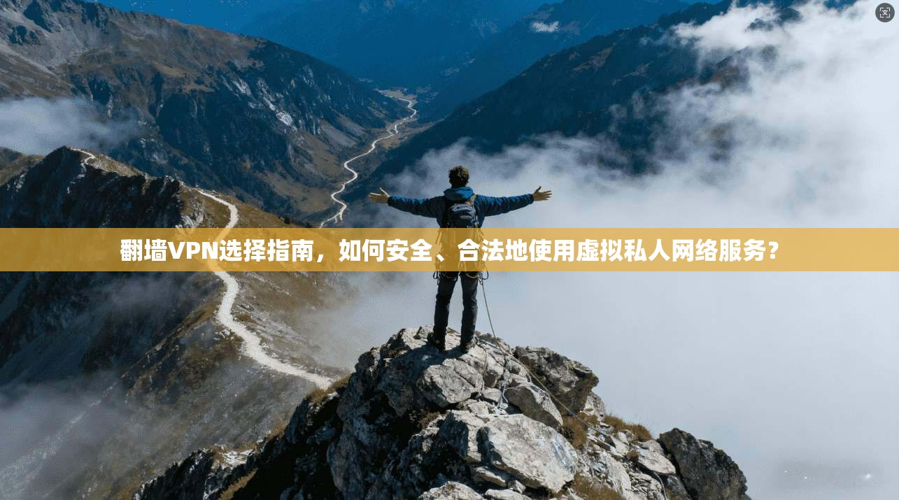 翻墙VPN选择指南，如何安全、合法地使用虚拟私人网络服务？