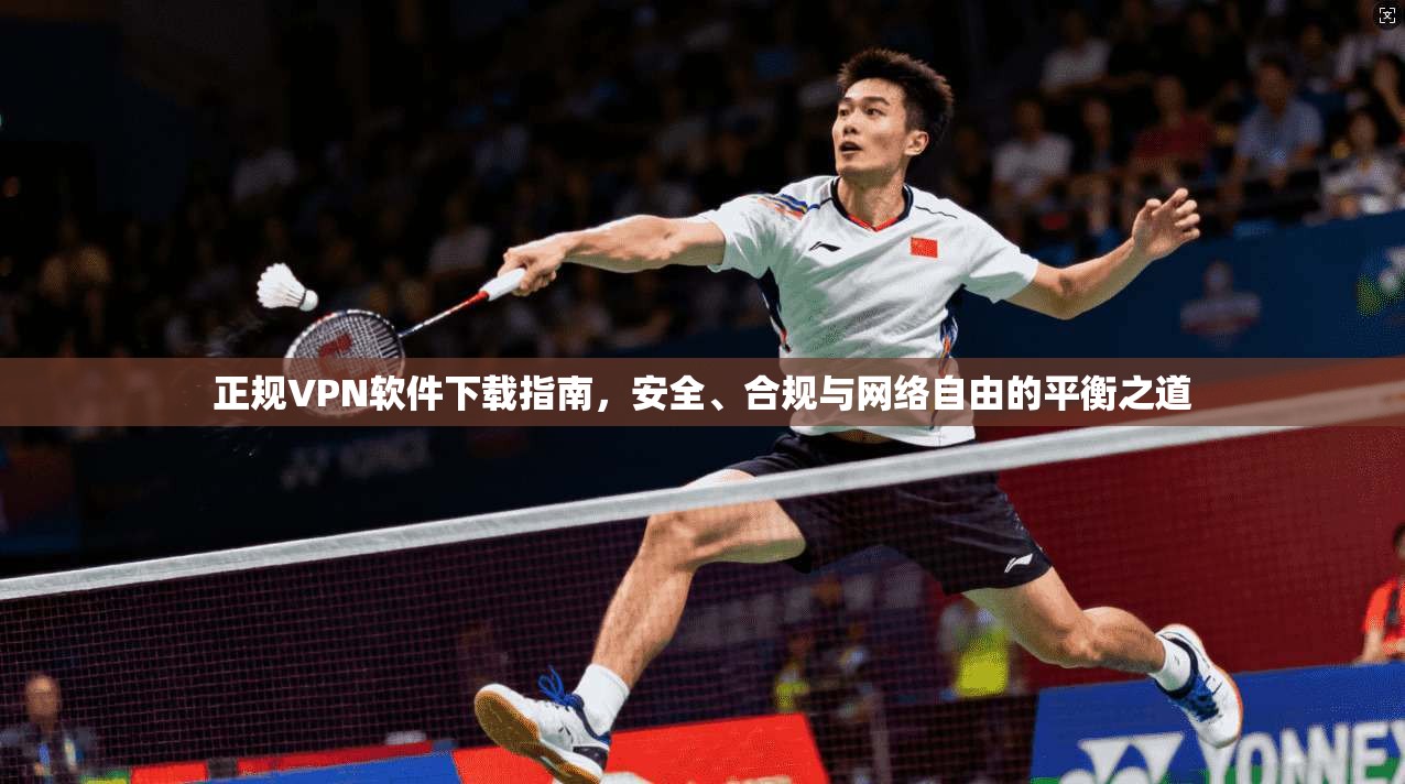 正规VPN软件下载指南,安全、合规与网络自由的平衡之道 正规VPN软件下载指南,安全、合规与网络自由的平衡之道