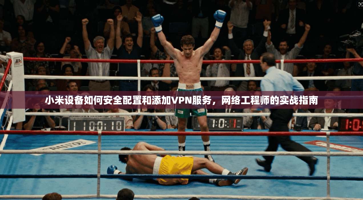 小米设备如何安全配置和添加VPN服务，网络工程师的实战指南