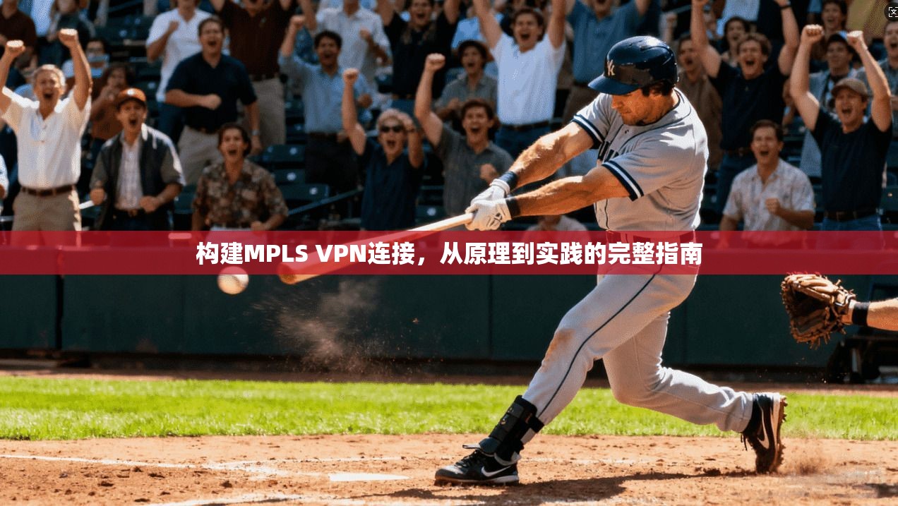 构建MPLS VPN连接,从原理到实践的完整指南 构建MPLS VPN连接,从原理到实践的完整指南