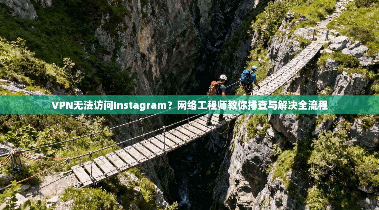 VPN无法访问Instagram？网络工程师教你排查与解决全流程