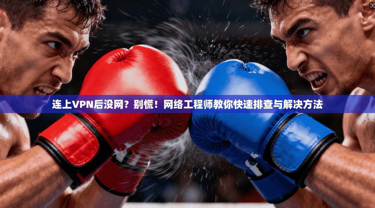 连上VPN后没网?别慌!网络工程师教你快速排查与解决方法 连上VPN后没网?别慌!网络工程师教你快速排查与解决方法