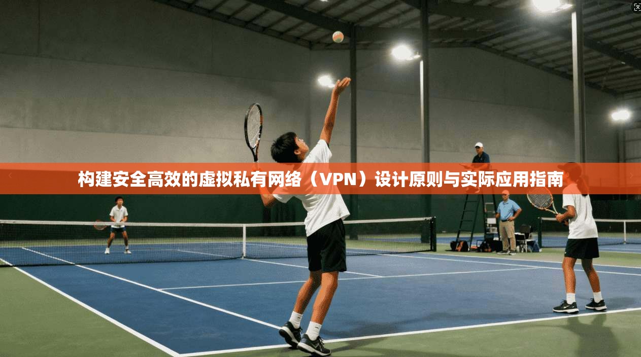 构建安全高效的虚拟私有网络（VPN）设计原则与实际应用指南