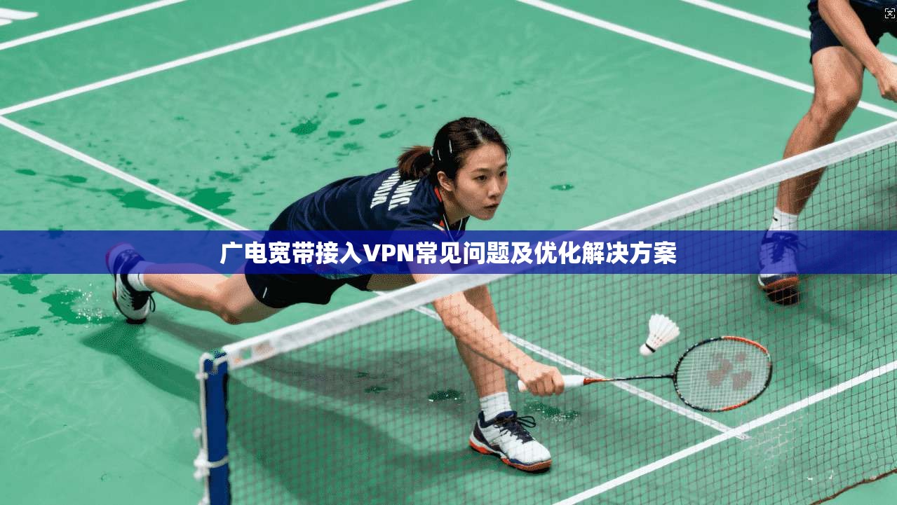 广电宽带接入VPN常见问题及优化解决方案 广电宽带接入VPN常见问题及优化解决方案