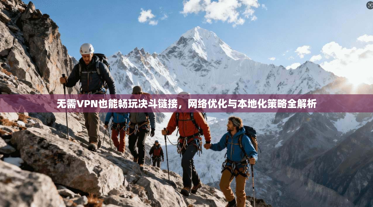 无需VPN也能畅玩决斗链接，网络优化与本地化策略全解析