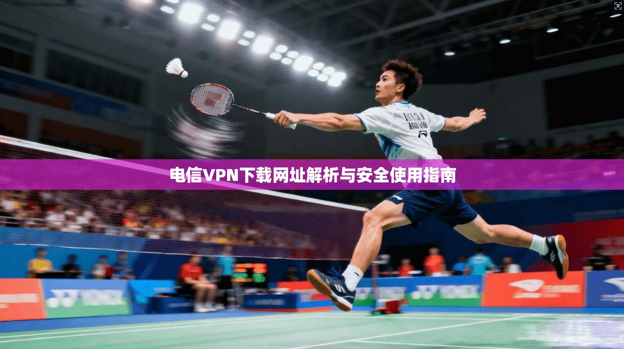 电信VPN下载网址解析与安全使用指南