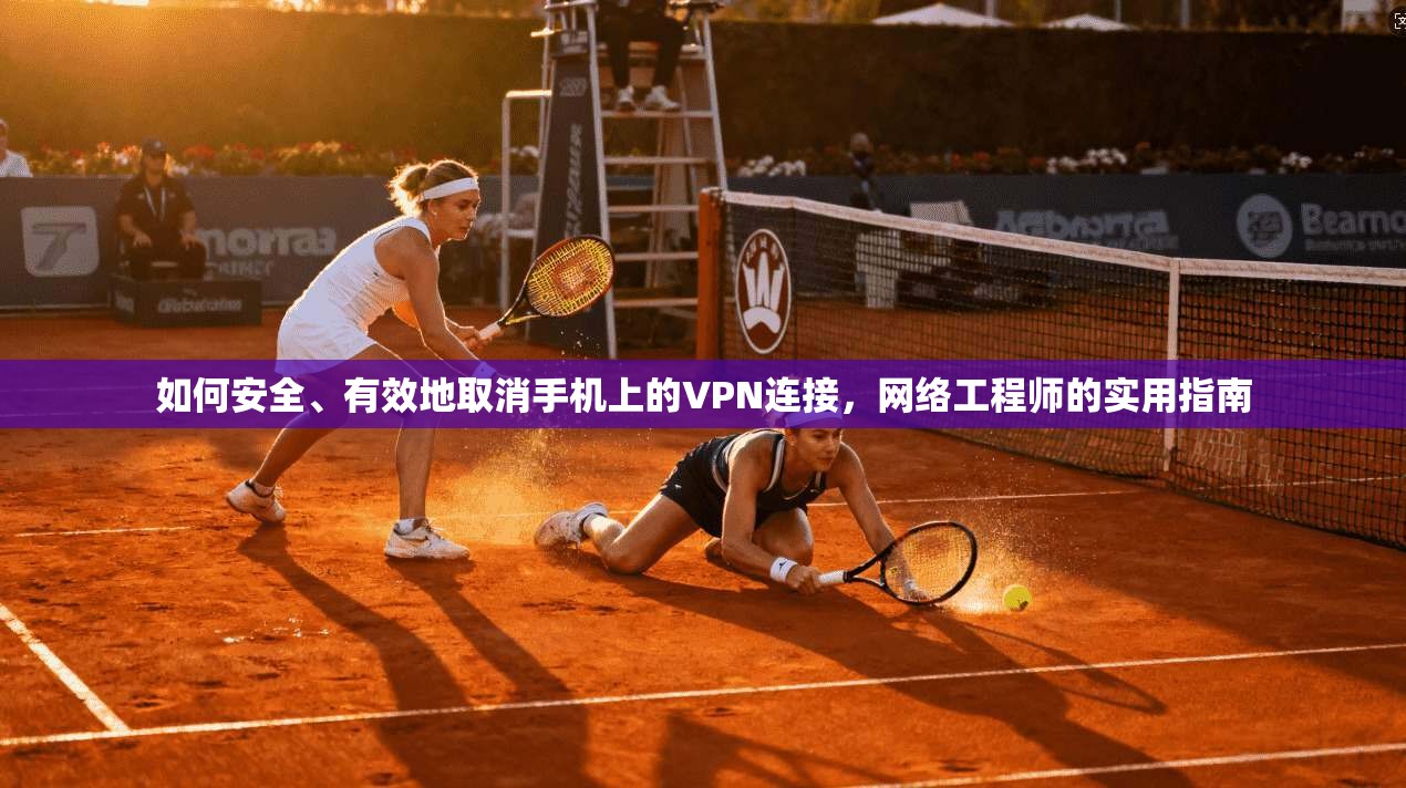 如何安全、有效地取消手机上的VPN连接，网络工程师的实用指南