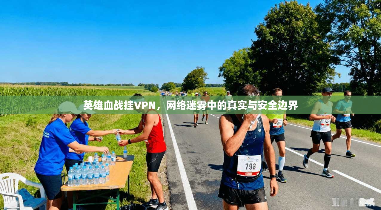 英雄血战挂VPN，网络迷雾中的真实与安全边界