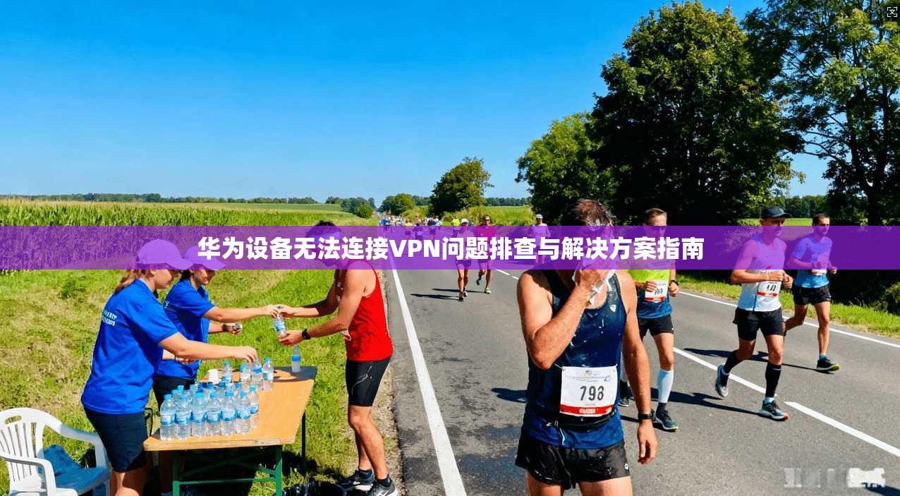 华为设备无法连接VPN问题排查与解决方案指南