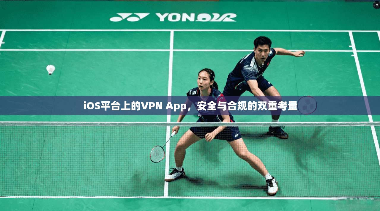 iOS平台上的VPN App，安全与合规的双重考量