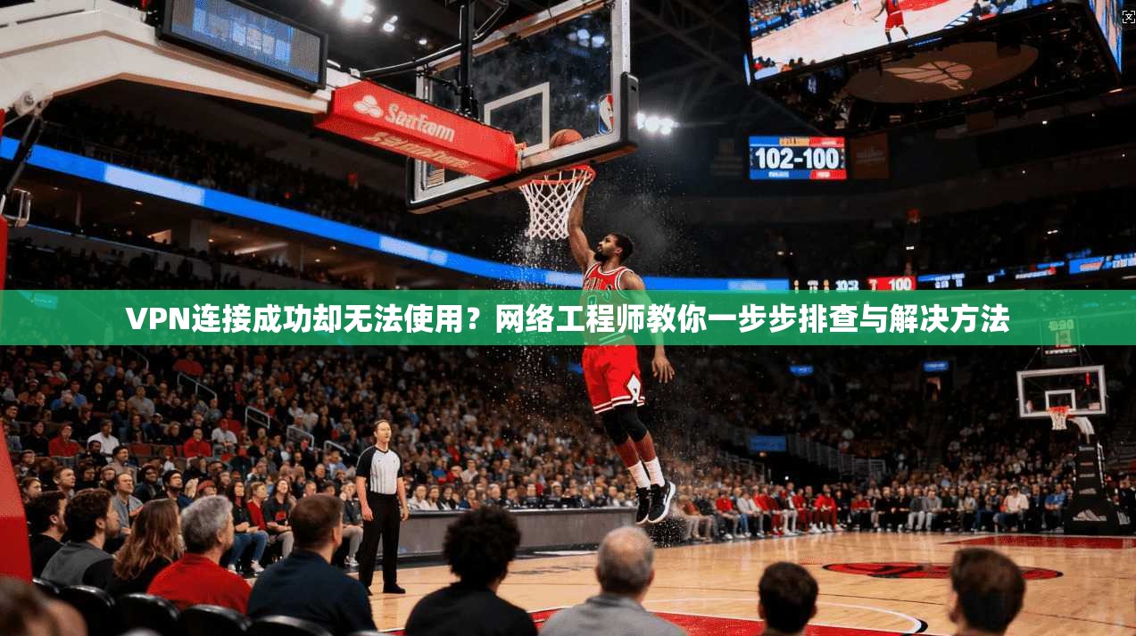 VPN连接成功却无法使用？网络工程师教你一步步排查与解决方法